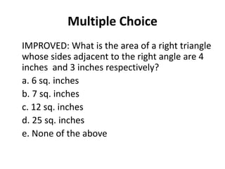Multiple Choice
IMPROVED: What is the area of a right triangle
whose sides adjacent to the right angle are 4
inches and 3 ...