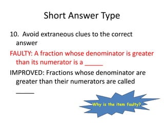 Short Answer Type
10. Avoid extraneous clues to the correct
answer
FAULTY: A fraction whose denominator is greater
than it...