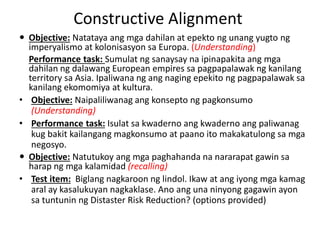 Constructive Alignment
 Objective: Natataya ang mga dahilan at epekto ng unang yugto ng
imperyalismo at kolonisasyon sa E...