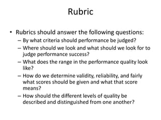 • Rubrics should answer the following questions:
– By what criteria should performance be judged?
– Where should we look a...