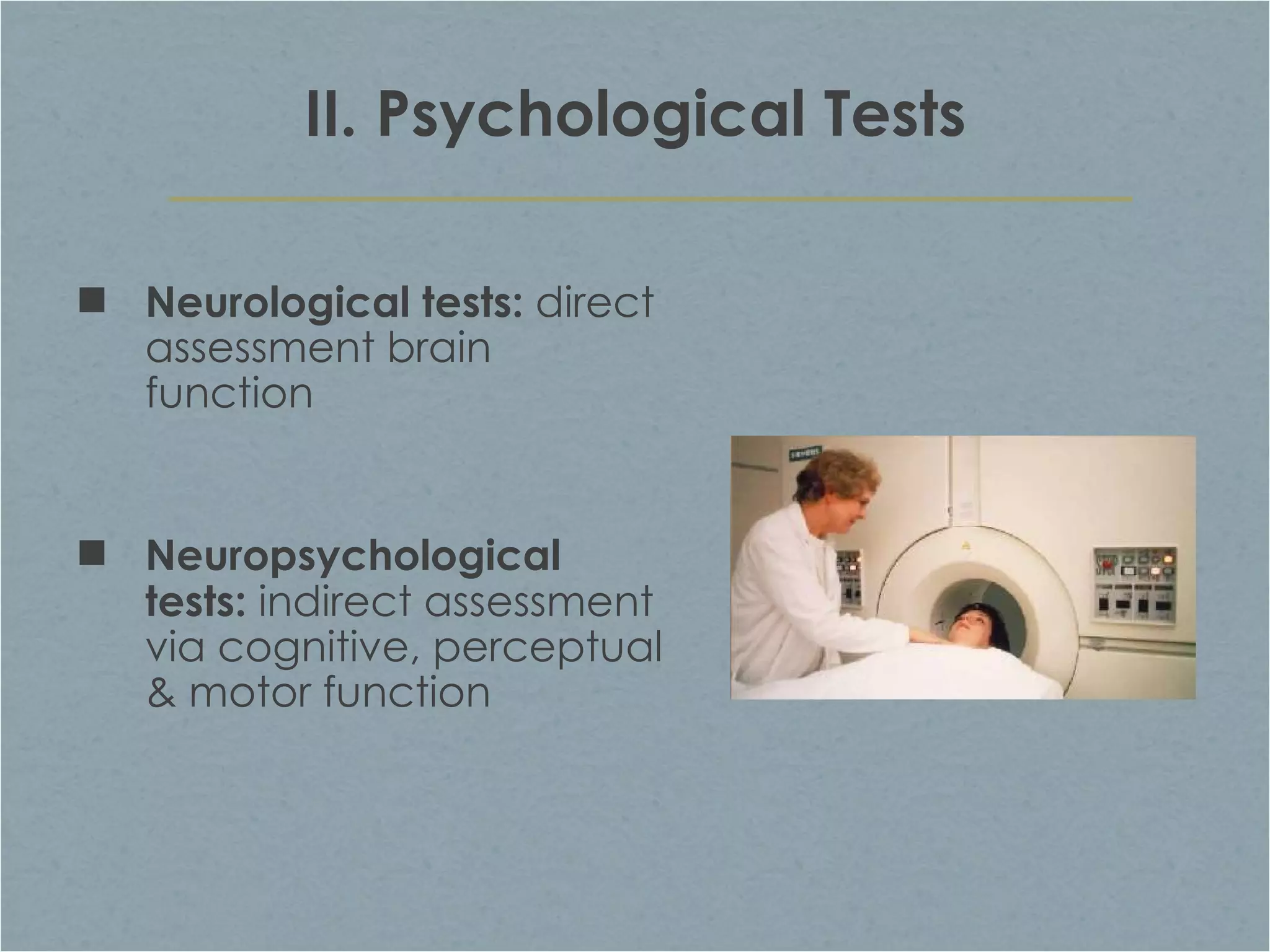 II. Psychological Tests Neurological tests:  direct assessment brain function  Neuropsychological tests:  indirect assessment via cognitive, perceptual & motor function 