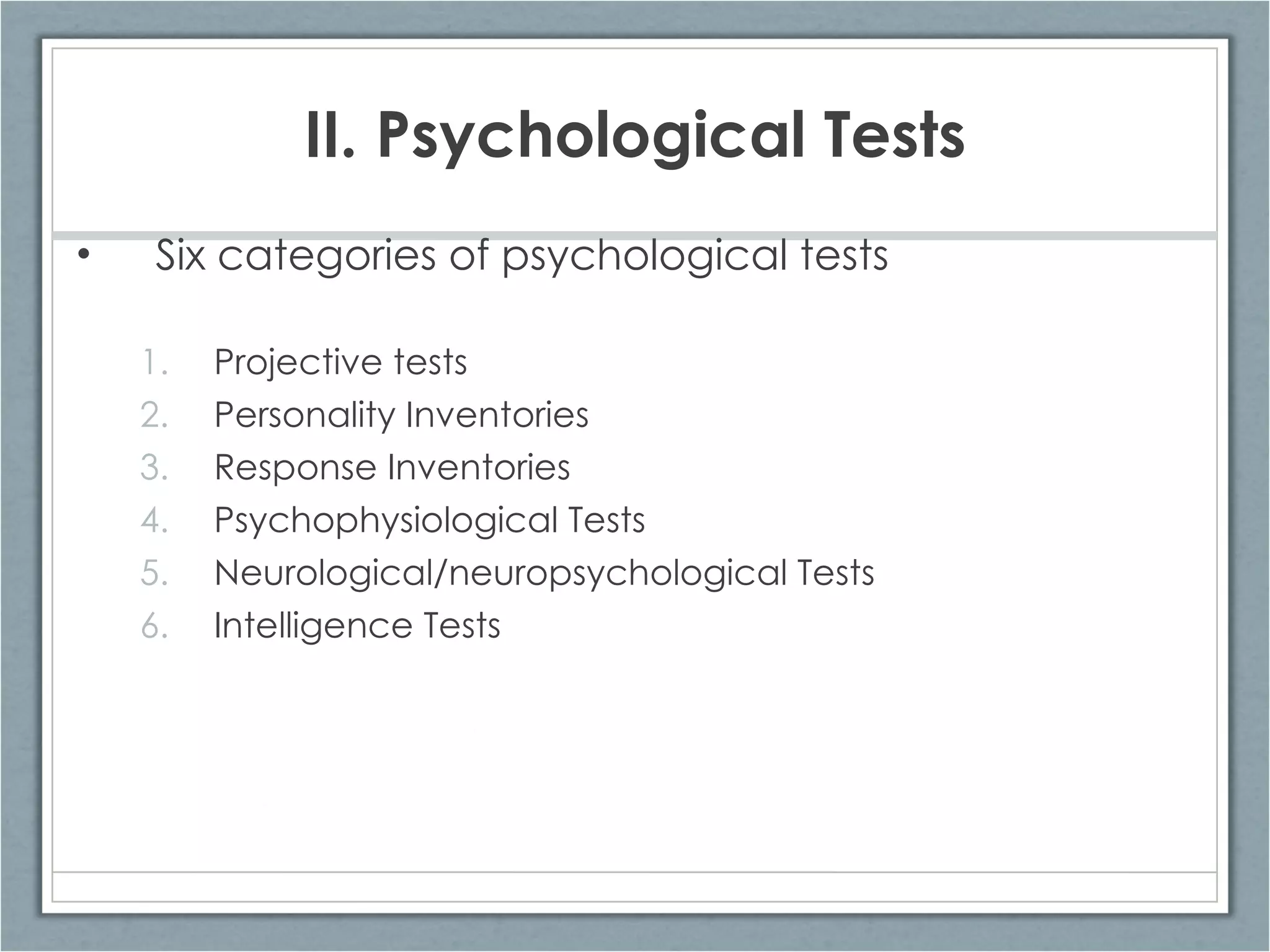 II. Psychological Tests Six categories of psychological tests Projective tests Personality Inventories Response Inventories Psychophysiological Tests  Neurological/neuropsychological Tests Intelligence Tests 