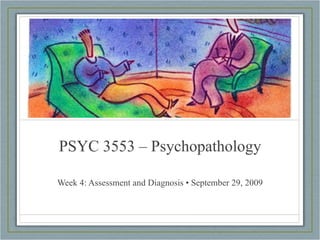 PSYC 3553 – Psychopathology Week 4: Assessment and Diagnosis • September 29, 2009 