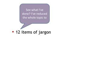 See what I’ve
     done? I’ve reduced
     the whole topic to



• 12 items of jargon
 
