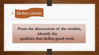 2. Define criteria
From the discussions of the models,
identify the
qualities that define good work.
 