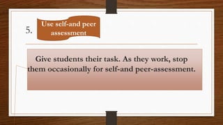 5.
Give students their task. As they work, stop
them occasionally for self-and peer-assessment.
Use self-and peer
assessment
 