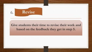 6.
Give students their time to revise their work and
based on the feedback they get in step 5.
Revise
 