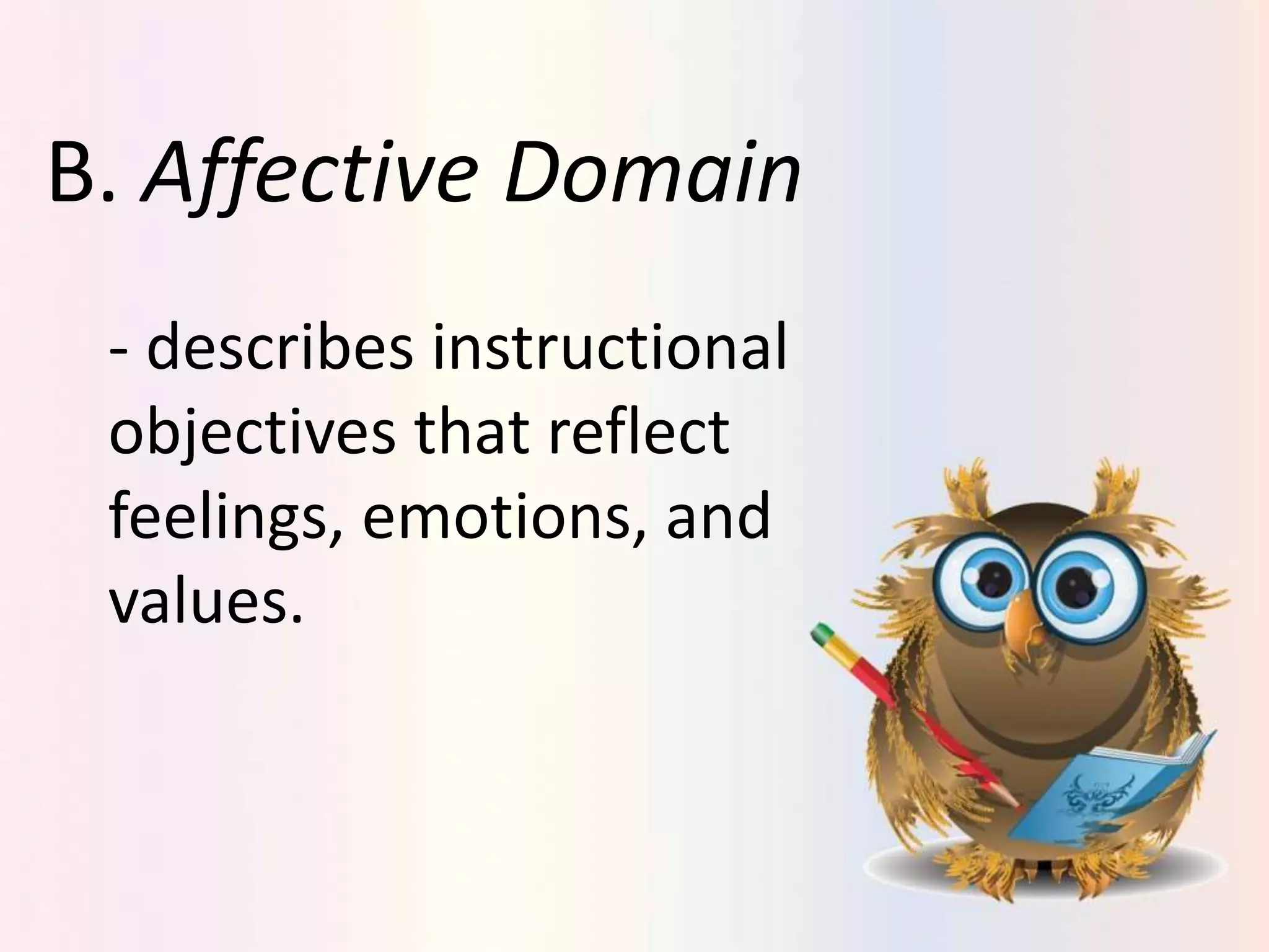 B. Affective Domain
- describes instructional
objectives that reflect
feelings, emotions, and
values.
 