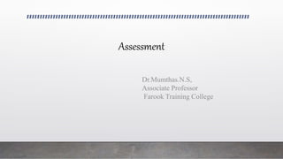 Assessment
Dr.Mumthas.N.S,
Associate Professor
Farook Training College
 