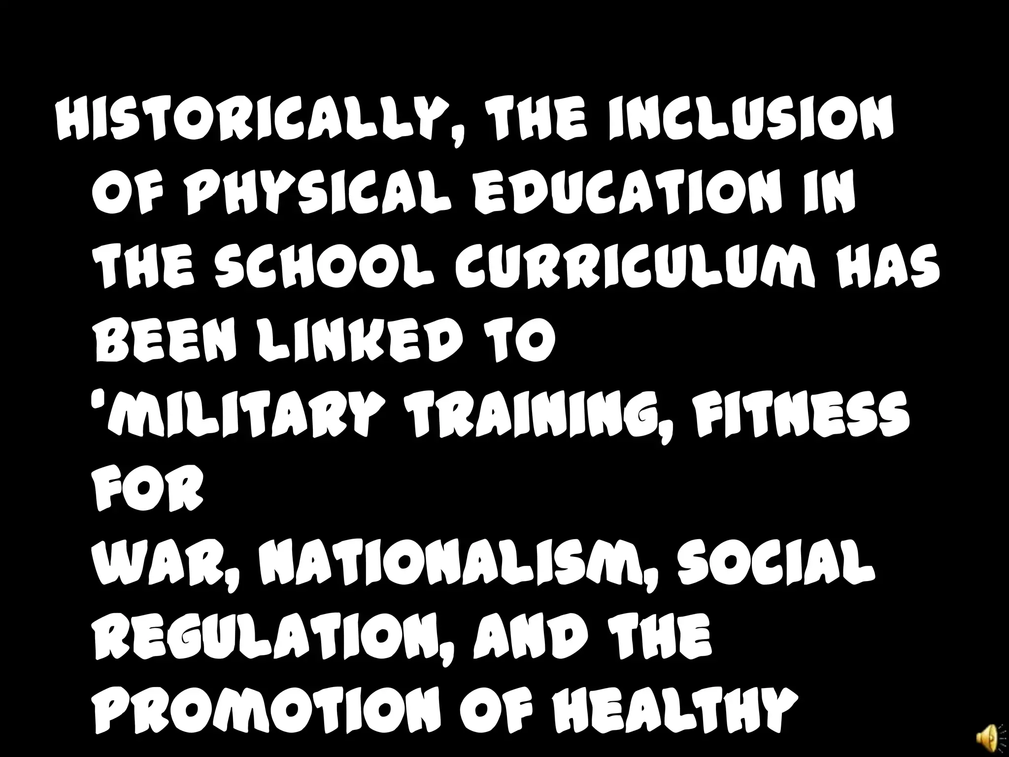 Historically, the inclusion
of physical education in
the school curriculum has
been linked to
‘military training, fitness
for
war, nationalism, social
regulation, and the
promotion of healthy
 