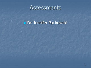 Assessments
 Dr. Jennifer Pankowski
1
 