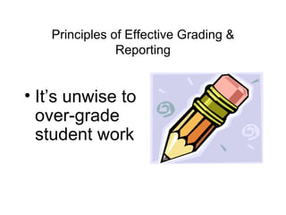Principles of Effective Grading & Reporting It’s unwise to over-grade student work 