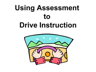 Using Assessment  to  Drive Instruction 
