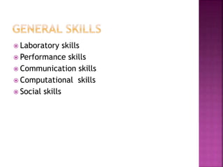 Laboratory skills
 Performance skills
 Communication skills
 Computational skills
 Social skills
 