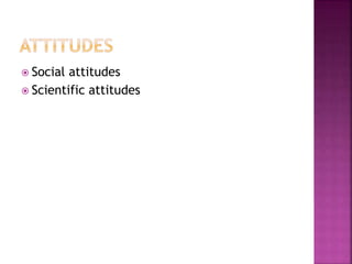  Social attitudes
 Scientific attitudes
 