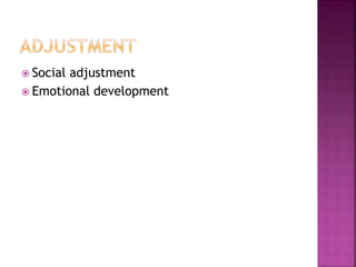  Social adjustment
 Emotional development
 