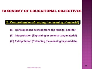 2. Comprehension (Grasping the meaning of material)
(i) Translation (Converting from one form to another)
(ii) Interpretation (Explaining or summarizing material)
(iii) Extrapolation (Extending the meaning beyond data)
TAXONOMY OF EDUCATIONAL OBJECTIVES
20
http://talc.ukzn.ac.za
 
