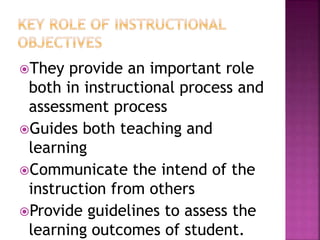 They provide an important role
both in instructional process and
assessment process
Guides both teaching and
learning
Communicate the intend of the
instruction from others
Provide guidelines to assess the
learning outcomes of student.
 