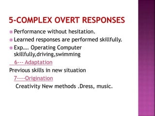  Performance without hesitation.
 Learned responses are performed skillfully.
 Exp…. Operating Computer
skillfully,driving,swimming
6--- Adaptation
Previous skills in new situation
7----Origination
Creativity New methods .Dress, music.
 