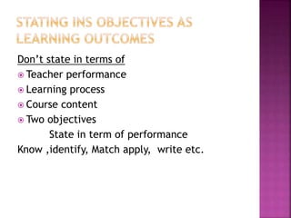 Don’t state in terms of
 Teacher performance
 Learning process
 Course content
 Two objectives
State in term of performance
Know ,identify, Match apply, write etc.
 
