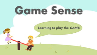 Game Sense 
Learning to play the GAME! 
 