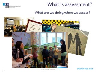 www.ph-noe.ac.at
What are we doing when we assess?
2
What is assessment?
(c) Dr. Claudia Mewald
 