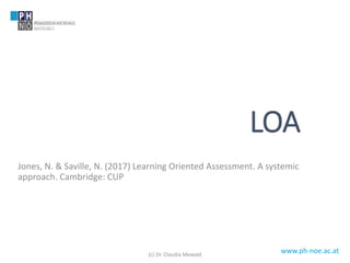 www.ph-noe.ac.at
LOA
Jones, N. & Saville, N. (2017) Learning Oriented Assessment. A systemic
approach. Cambridge: CUP
(c) Dr. Claudia Mewald
 