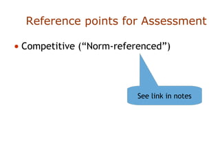 Reference points for Assessment
• Competitive (“Norm-referenced”)
See link in notes
 