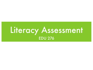 Literacy Assessment
       EDU 276
 
