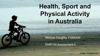 Health, Sport and
Physical Activity
in Australia
Melissa Doughty 11584434
EMR105 Assessment 2
Image: Unsplash.com
 