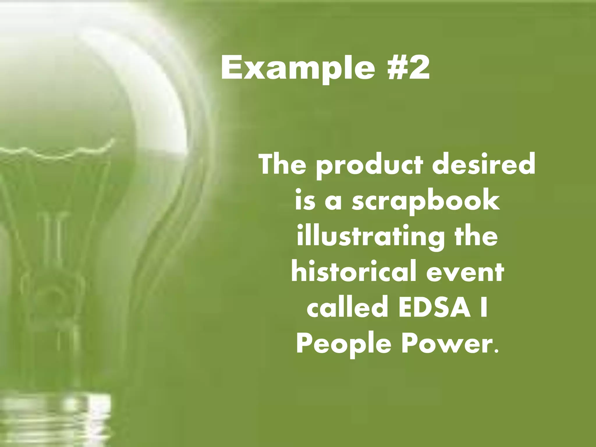 Example #2
The product desired
is a scrapbook
illustrating the
historical event
called EDSA I
People Power.
 