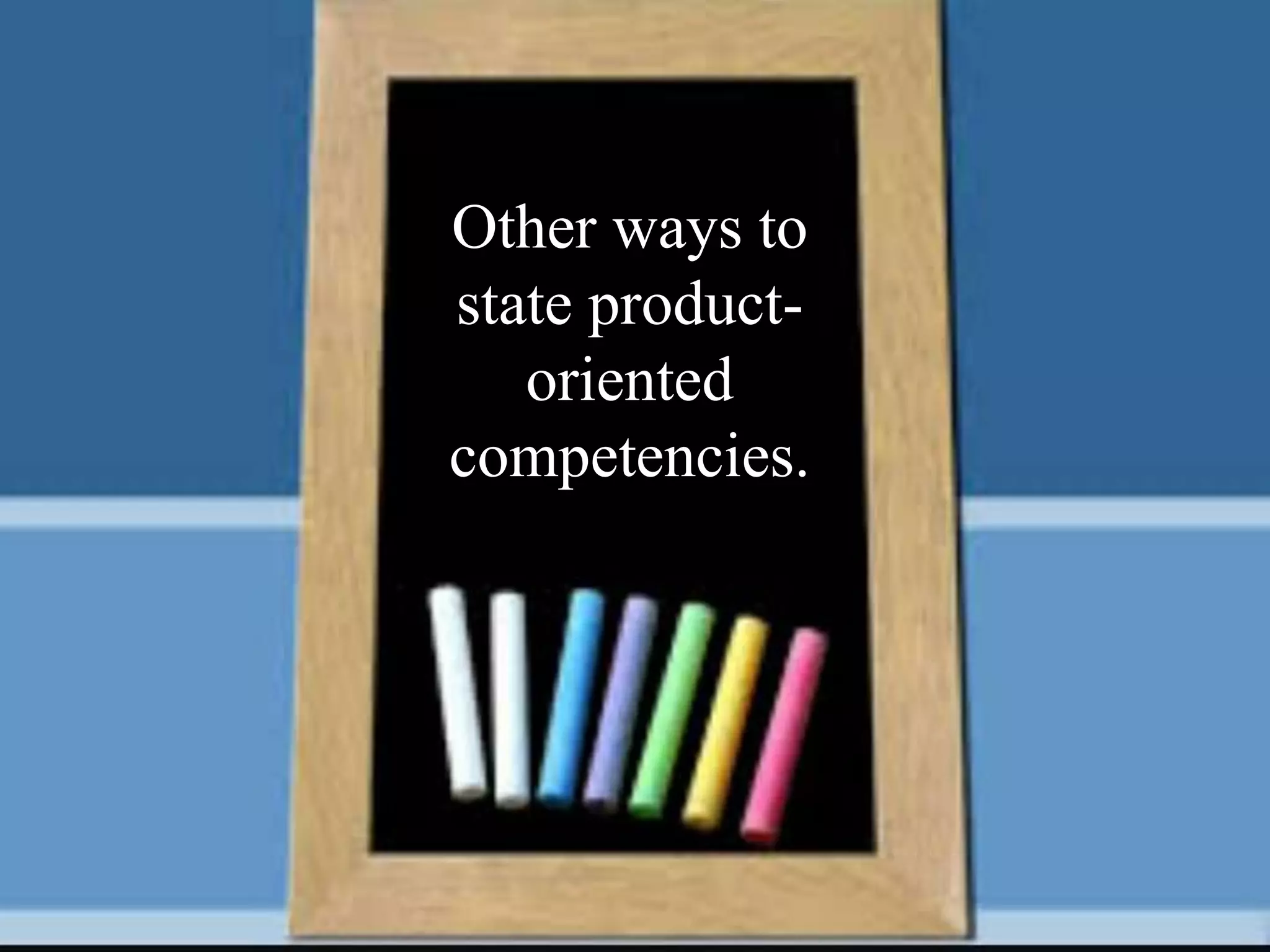 Other ways to
state product-
oriented
competencies.
 