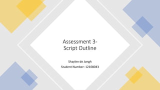 Shaylen de Jongh
Student Number: 12108043
Assessment 3-
Script Outline
 