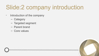 Slide:2 company introduction
• Introduction of the company
– Category
– Targeted segment
– Parent brand
– Core values
 