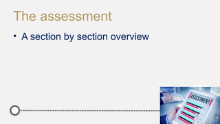 The assessment
• A section by section overview
 