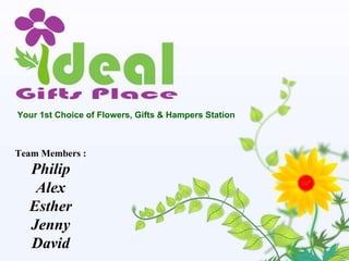 Team Members : Philip Alex Esther Jenny David Your 1st Choice of Flowers, Gifts & Hampers Station 