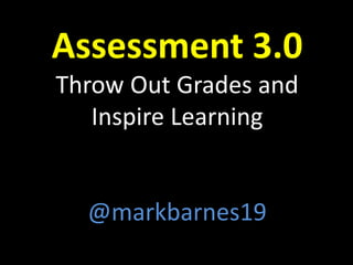 Assessment 3.0
Throw Out Grades and
Inspire Learning
@markbarnes19
 