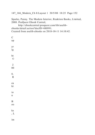 147_166_Modern_Ch 8:Layout 1 30/5/08 18:25 Page 152
Sparke, Penny. The Modern Interior, Reaktion Books, Limited,
2008. ProQuest Ebook Central,
http://ebookcentral.proquest.com/lib/asulib-
ebooks/detail.action?docID=480991.
Created from asulib-ebooks on 2018-10-11 14:10:42.
C
op
yr
ig
ht
©
2
00
8.
R
ea
kt
io
n
B
oo
ks
, L
im
 