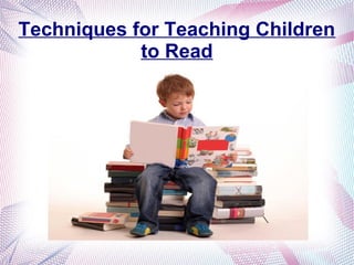 Techniques for Teaching Children
to Read
 