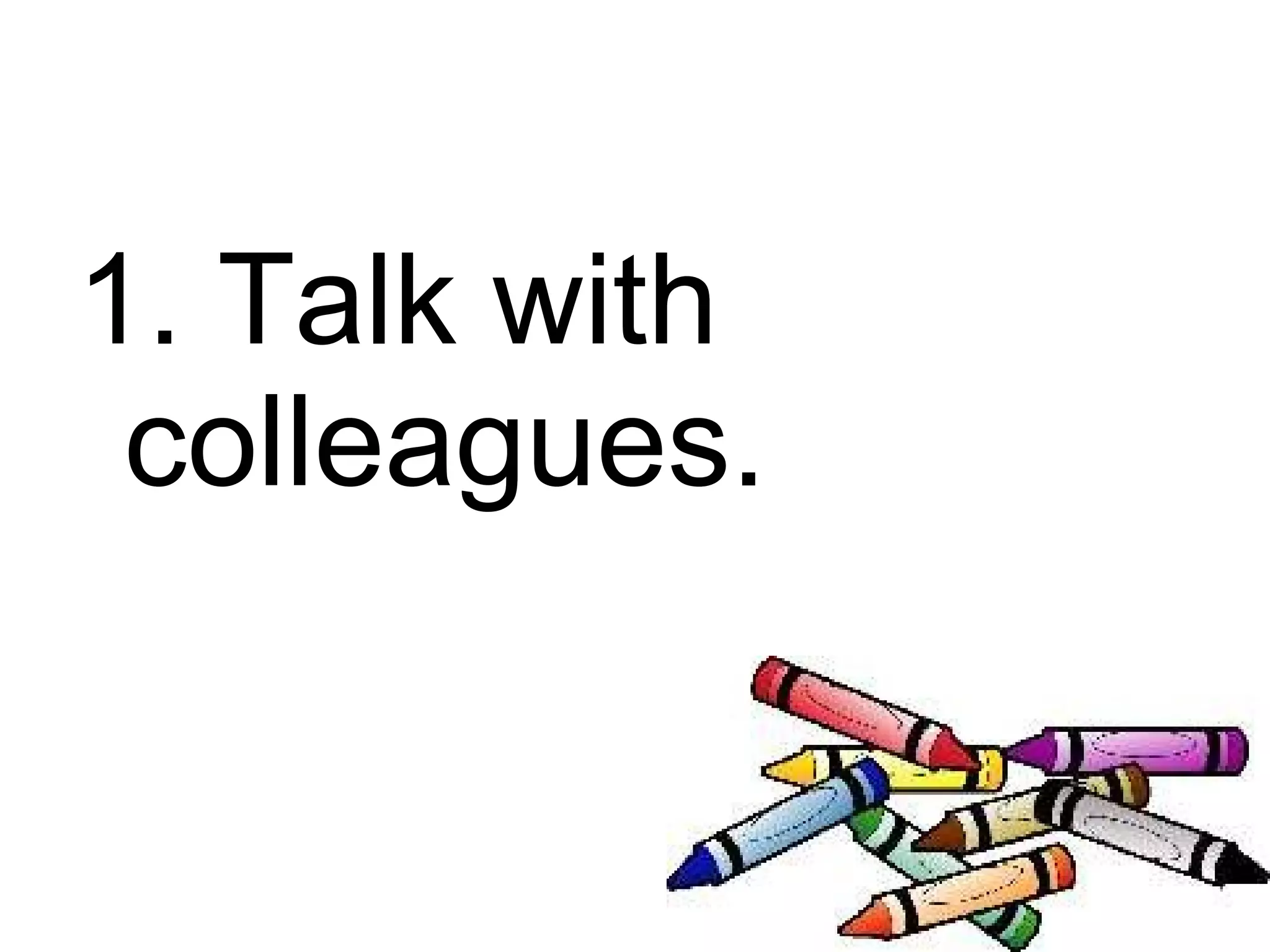 1. Talk with
 colleagues.
 