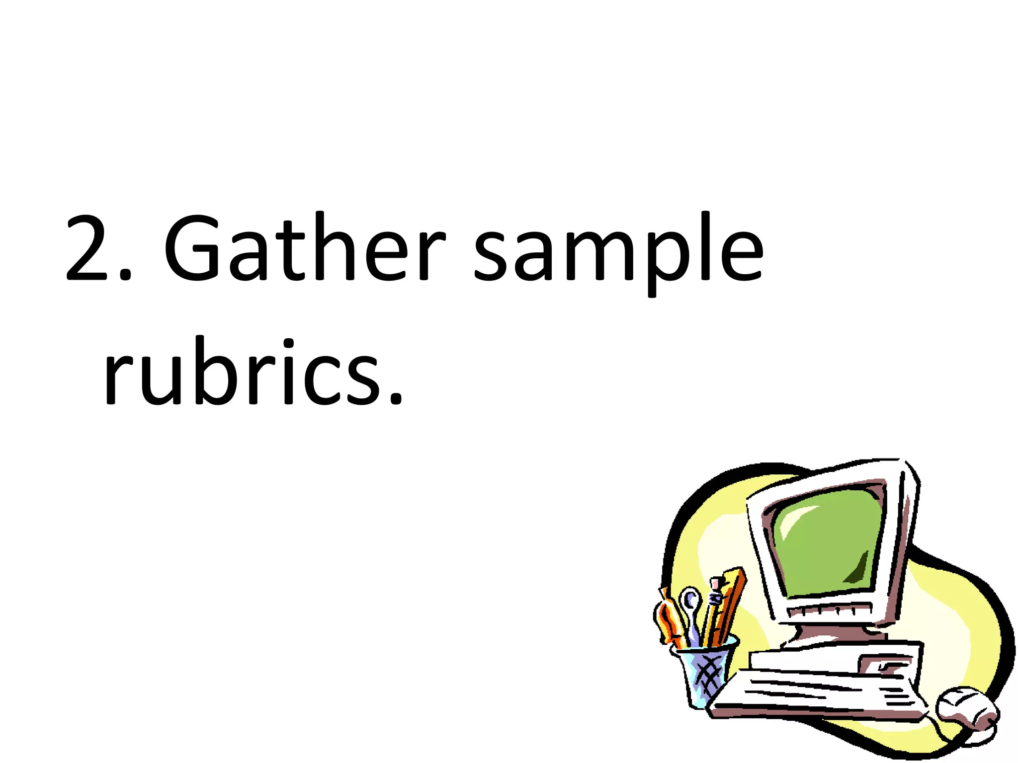 2. Gather sample
 rubrics.
 
