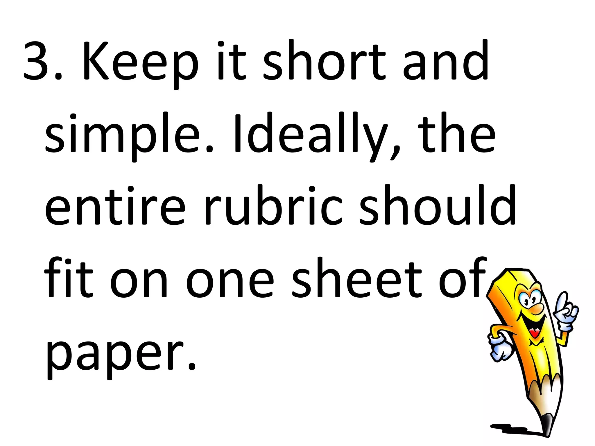 3. Keep it short and
 simple. Ideally, the
 entire rubric should
 fit on one sheet of
 paper.
 
