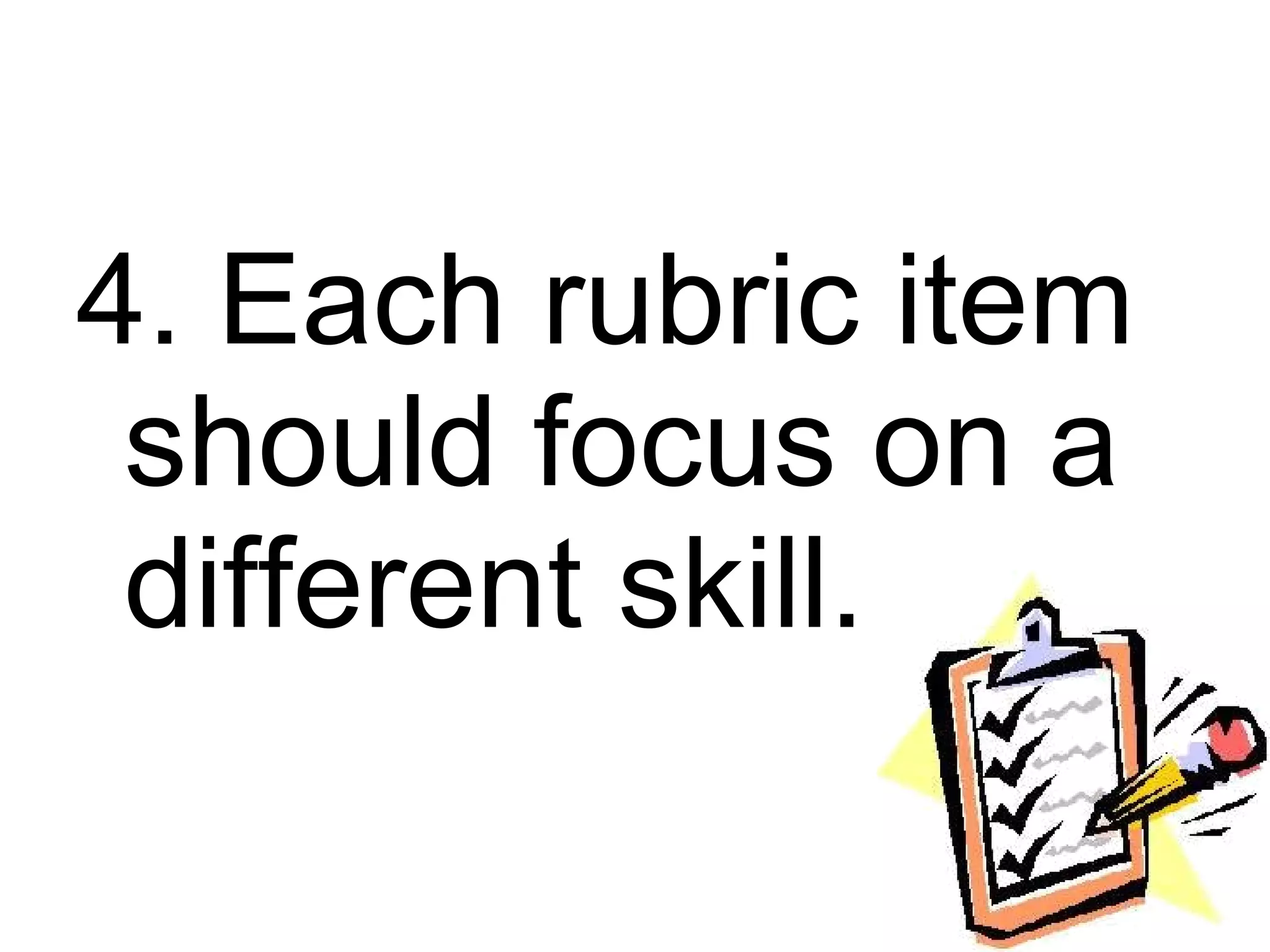 4. Each rubric item
 should focus on a
 different skill.
 