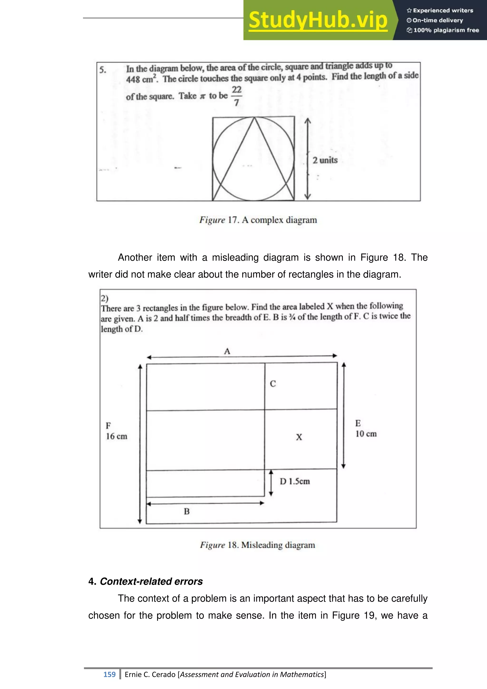 SULTAN KUDARAT STATE UNIVERSITY
159 Ernie C. Cerado [Assessment and Evaluation in Mathematics]
Another item with a misleading diagram is shown in Figure 18. The
writer did not make clear about the number of rectangles in the diagram.
4. Context-related errors
The context of a problem is an important aspect that has to be carefully
chosen for the problem to make sense. In the item in Figure 19, we have a
 