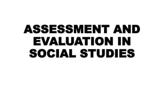 ASSESSMENT AND
EVALUATION IN
SOCIAL STUDIES
 
