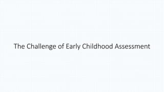 The Challenge of Early Childhood Assessment
 