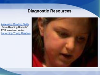 Diagnostic Resources
Assessing Reading Skills
From Reading Rockets'
PBS television series
Launching Young Readers
 