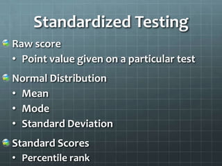 Standardized Testing
Raw score
• Point value given on a particular test
Normal Distribution
• Mean
• Mode
• Standard Deviation
Standard Scores
• Percentile rank
 