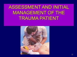 12
ASSESSMENT AND INITIAL
MANAGEMENT OF THE
TRAUMA PATIENT
 