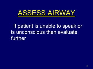 19
ASSESS AIRWAY
If patient is unable to speak or
is unconscious then evaluate
further
 